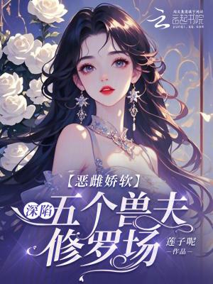 恶雌娇软深陷五个兽夫修罗场大结局